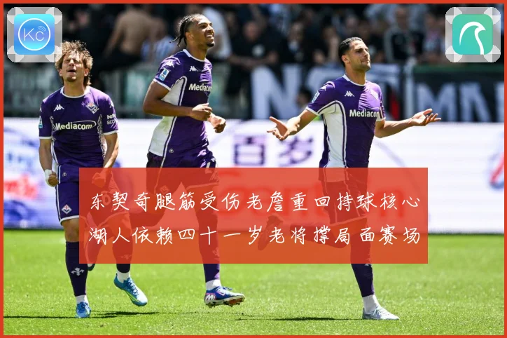 东契奇腿筋受伤老詹重回持球核心湖人依赖四十一岁老将撑局面赛场复盘：最新赛事动态与深度分析