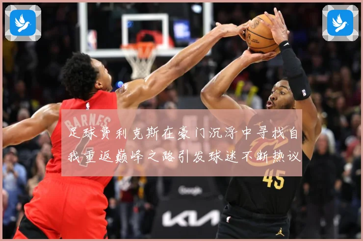 足球费利克斯在豪门沉浮中寻找自我重返巅峰之路引发球迷不断热议解析：最新赛事动态与深度分析