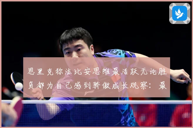 恩里克称法比安思维最活跃无论胜负都为自己感到骄傲成长观察：最新赛事动态与深度分析