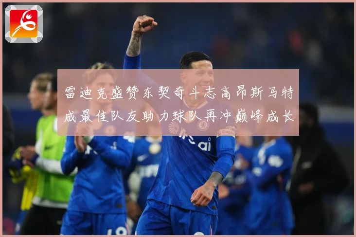 雷迪克盛赞东契奇斗志高昂斯马特成最佳队友助力球队再冲巅峰成长观察：最新赛事动态与深度分析