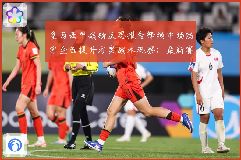 皇马西甲战绩反思报告锋线中场防守全面提升方案战术观察：最新赛事动态与深度分析