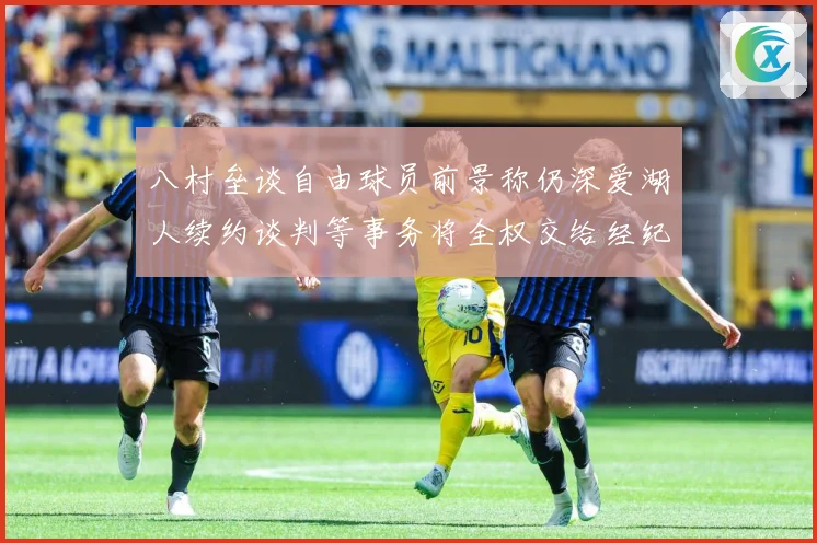 八村垒谈自由球员前景称仍深爱湖人续约谈判等事务将全权交给经纪战术观察：最新赛事动态与深度分析