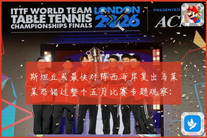 斯坦丘或最快对阵西海岸复出马莱莱恐错过整个五月比赛专题观察：最新赛事动态与深度分析