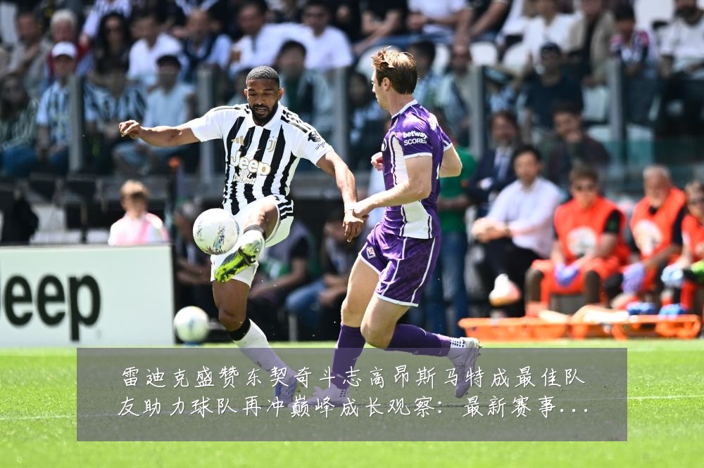 雷迪克盛赞东契奇斗志高昂斯马特成最佳队友助力球队再冲巅峰成长观察：最新赛事动态与深度分析