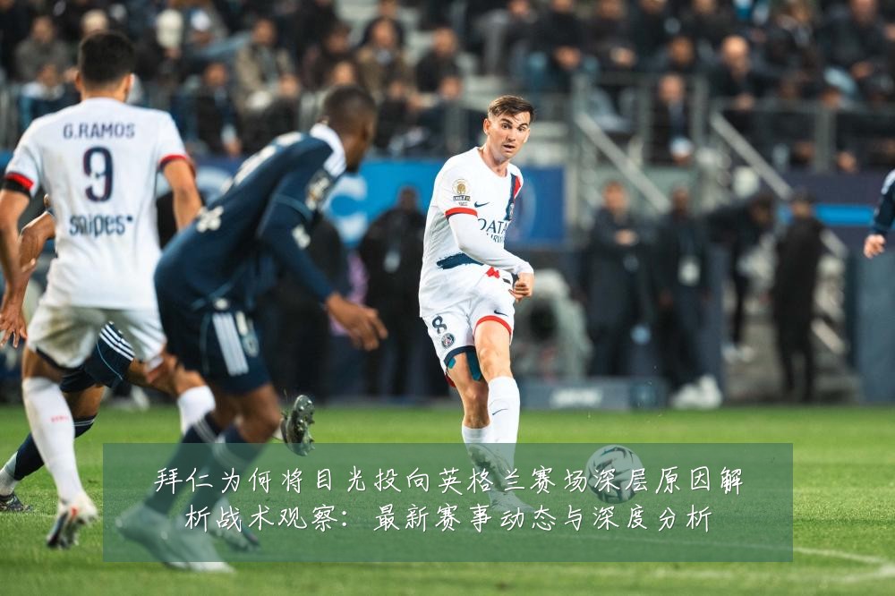拜仁为何将目光投向英格兰赛场深层原因解析战术观察:最新赛事动态与深度分析