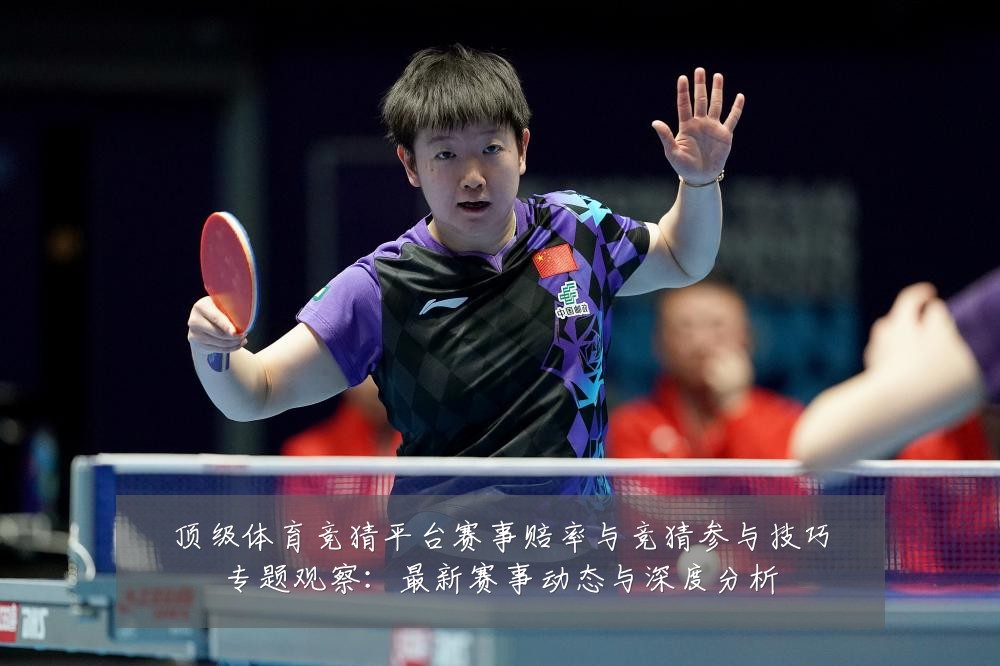 顶级体育竞猜平台赛事赔率与竞猜参与技巧专题观察:最新赛事动态与深度分析