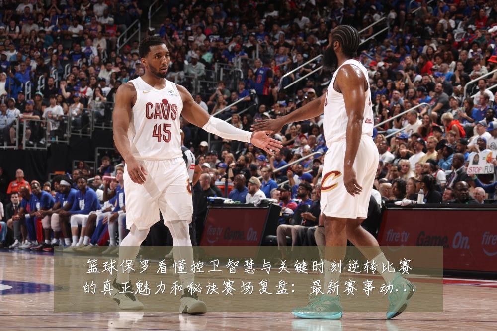 篮球保罗看懂控卫智慧与关键时刻逆转比赛的真正魅力和秘诀赛场复盘:最新赛事动态与深度分析