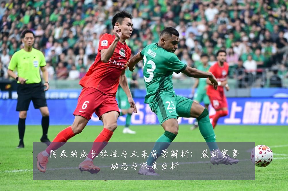 阿森纳成长轨迹与未来前景解析：最新赛事动态与深度分析