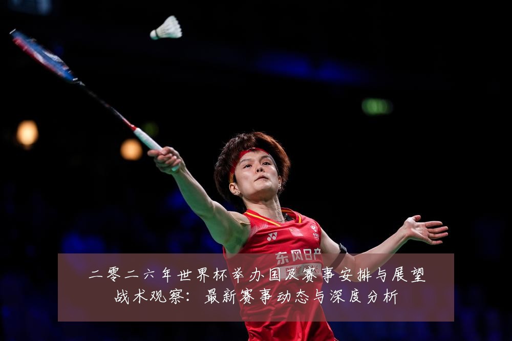 二零二六年世界杯举办国及赛事安排与展望战术观察:最新赛事动态与深度分析