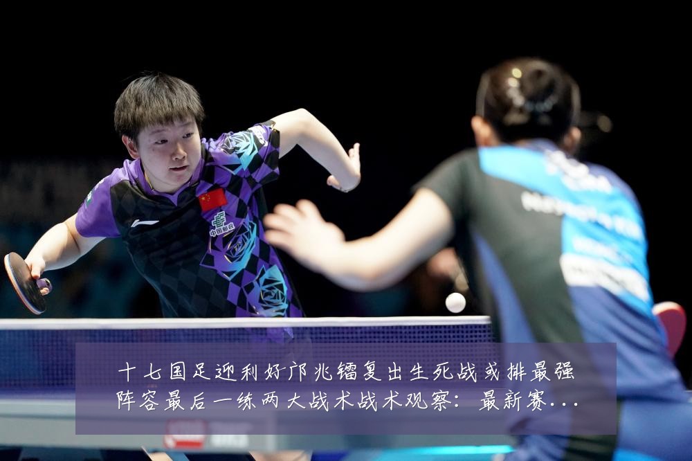 十七国足迎利好邝兆镭复出生死战或排最强阵容最后一练两大战术战术观察：最新赛事动态与深度分析