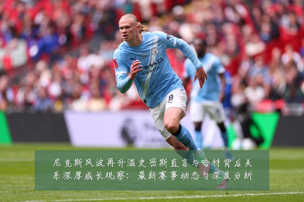 尼克斯风波再升温史密斯直言与哈特背后关系深厚成长观察：最新赛事动态与深度分析